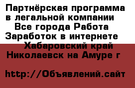 Партнёрская программа в легальной компании  - Все города Работа » Заработок в интернете   . Хабаровский край,Николаевск-на-Амуре г.